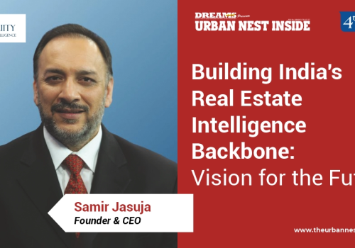 Building India’s Real Estate Intelligence Backbone: Samir Jasuja’s Vision for the Future